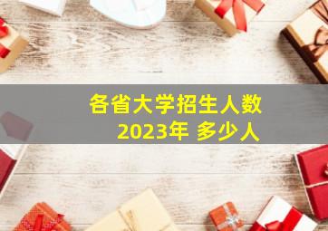 各省大学招生人数2023年 多少人